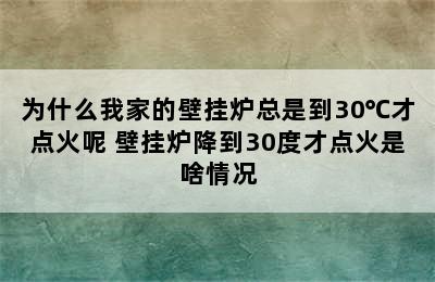 为什么我家的壁挂炉总是到30℃才点火呢 壁挂炉降到30度才点火是啥情况